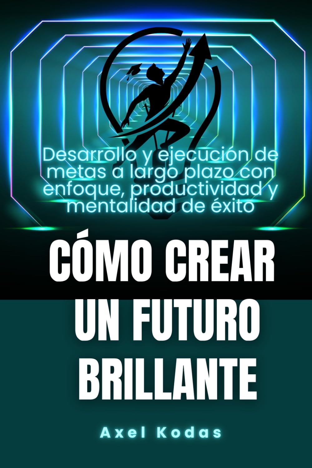 Cómo crear un futuro brillante: Desarrollo y ejecución de metas a largo plazo con enfoque, productividad y mentalidad de éxito