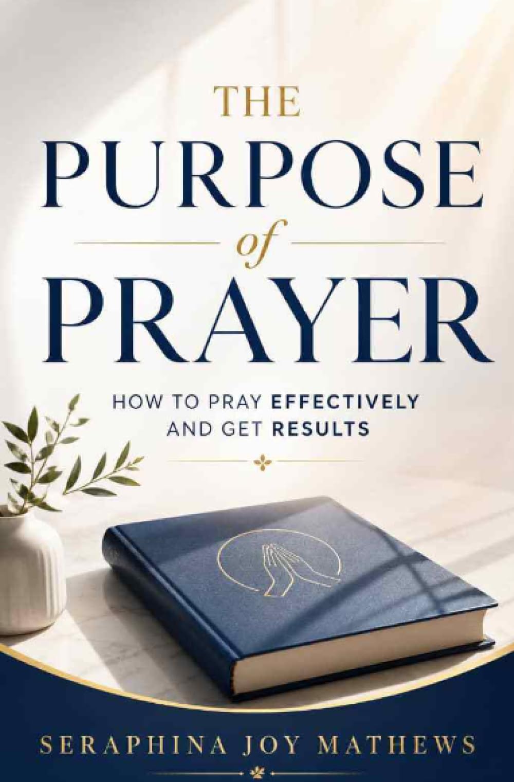 The Purpose of Prayer: How to pray effectively and get results
