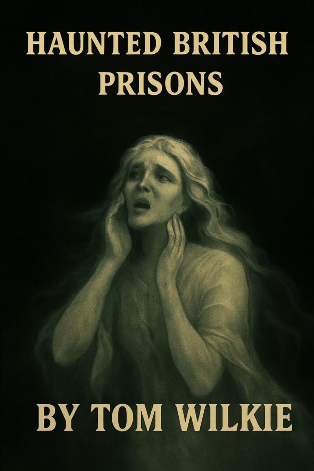 Haunted British Prisons (Terrifying ghost stories of the British Isles)