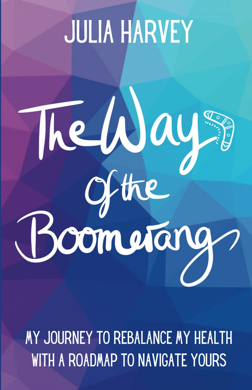 The Way of the Boomerang: My Journey to ReBalance My Health with a Roadmap to Navigate Yours