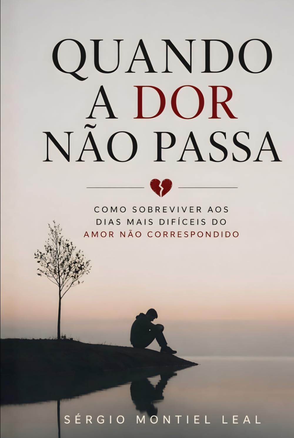 QUANDO A DOR NÃO PASSA: COMO SOBREVIVER AOS DIAS MAIS DIFÍCEIS DO AMOR NÃO CORRESPONDIDO