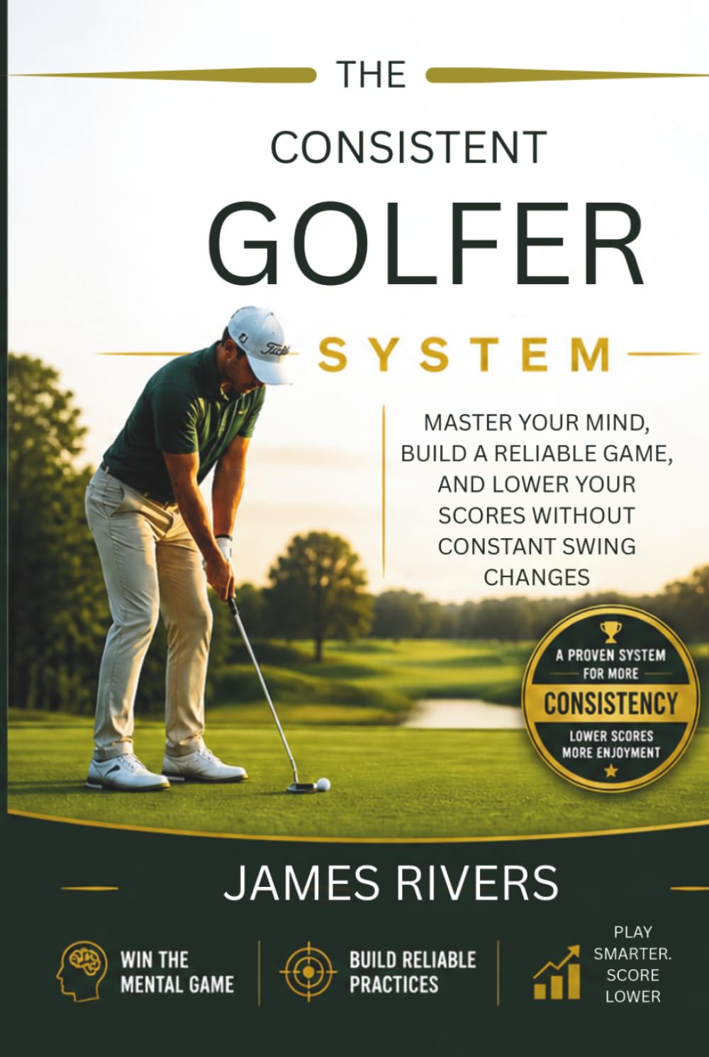 The Consistent Golfer System: Master Your Mind, Build a Reliable Game, and Lower Your Scores Without Constant Swing Changes