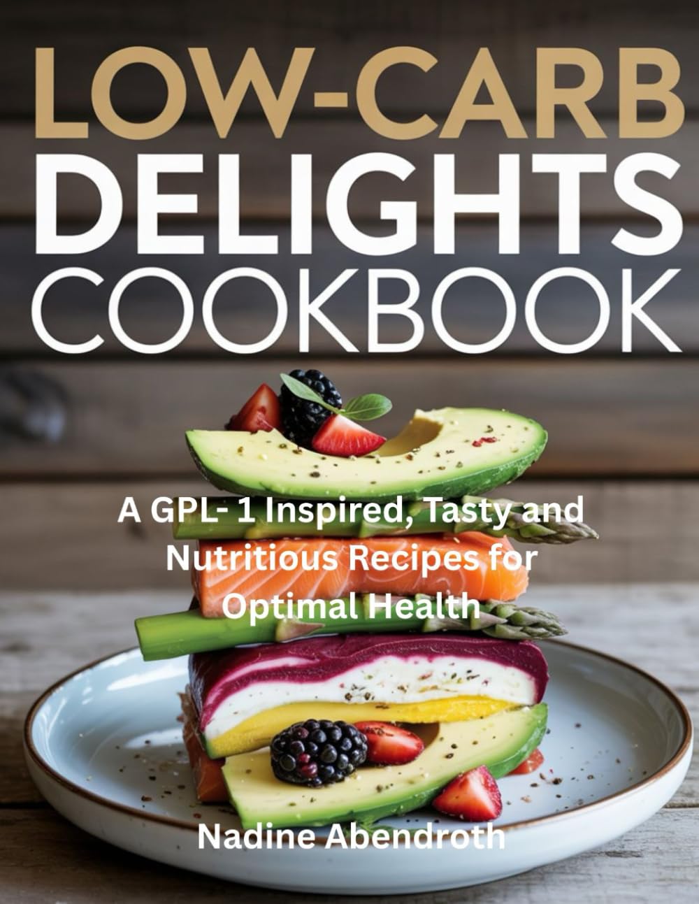 Low-Carb Delights Cookbook: A GPL- 1 Inspired, Tasty and Nutritious Recipes for Optimal Health