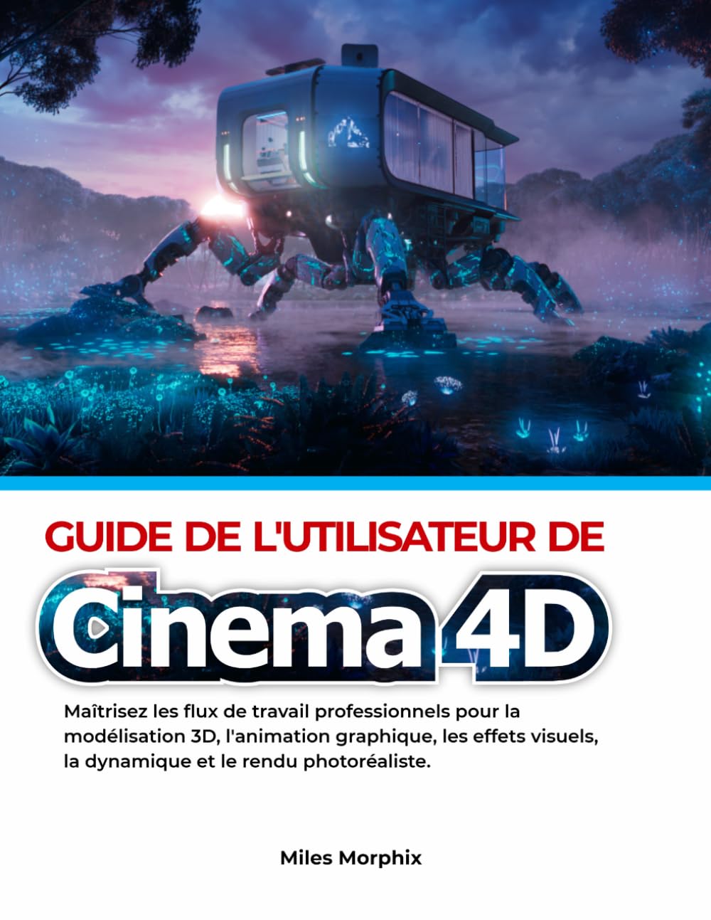 Guide de l'utilisateur de Cinema 4D: Maîtrisez les flux de travail professionnels pour la modélisation 3D, l'animation graphique, les effets visuels, la dynamique et le rendu photoréaliste.