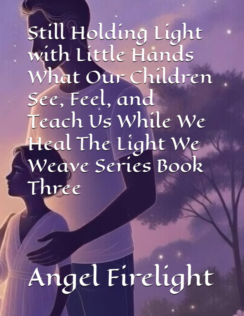 Still Holding Light with Little Hands What Our Children See, Feel, and Teach Us While We Heal The Light We Weave Series Book Three