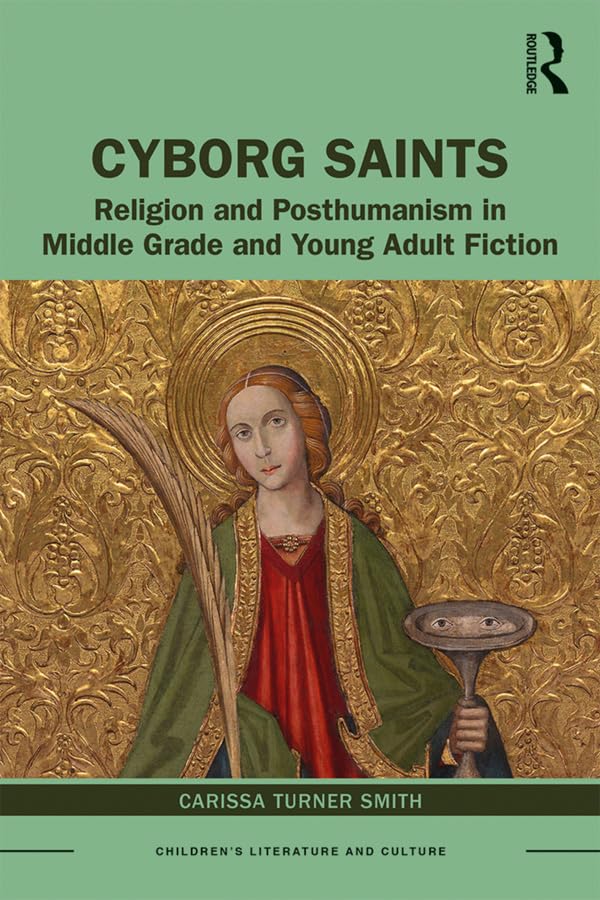 Cyborg Saints: Religion and Posthumanism in Middle Grade and Young Adult Fiction (Children's Literature and Culture)