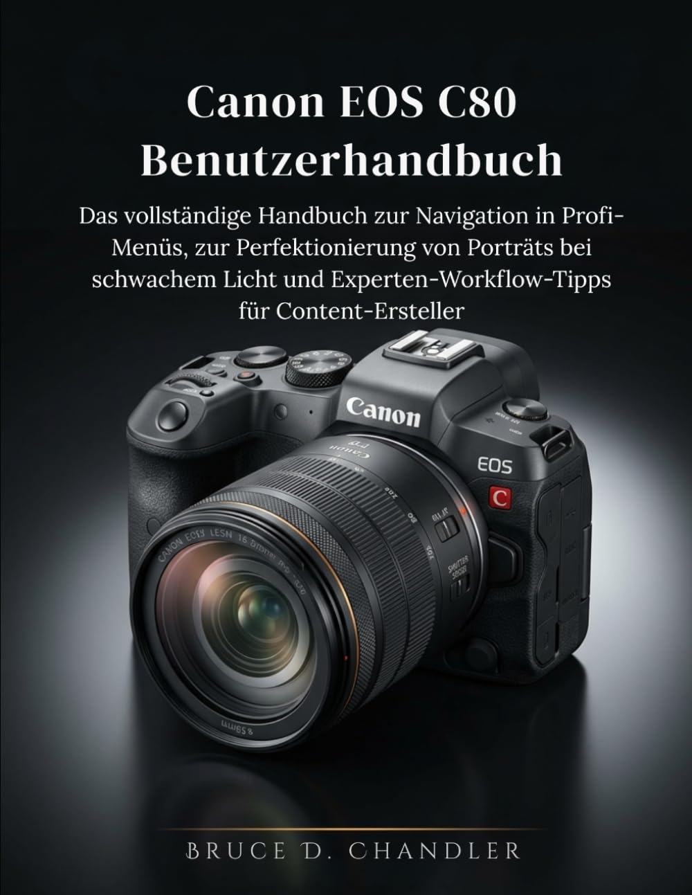 Canon EOS C80 Benutzerhandbuch: Das vollständige Handbuch zur Navigation in Profi-Menüs, zur Perfektionierung von Porträts bei schwachem Licht und Experten-Workflow-Tipps für Content-Ersteller