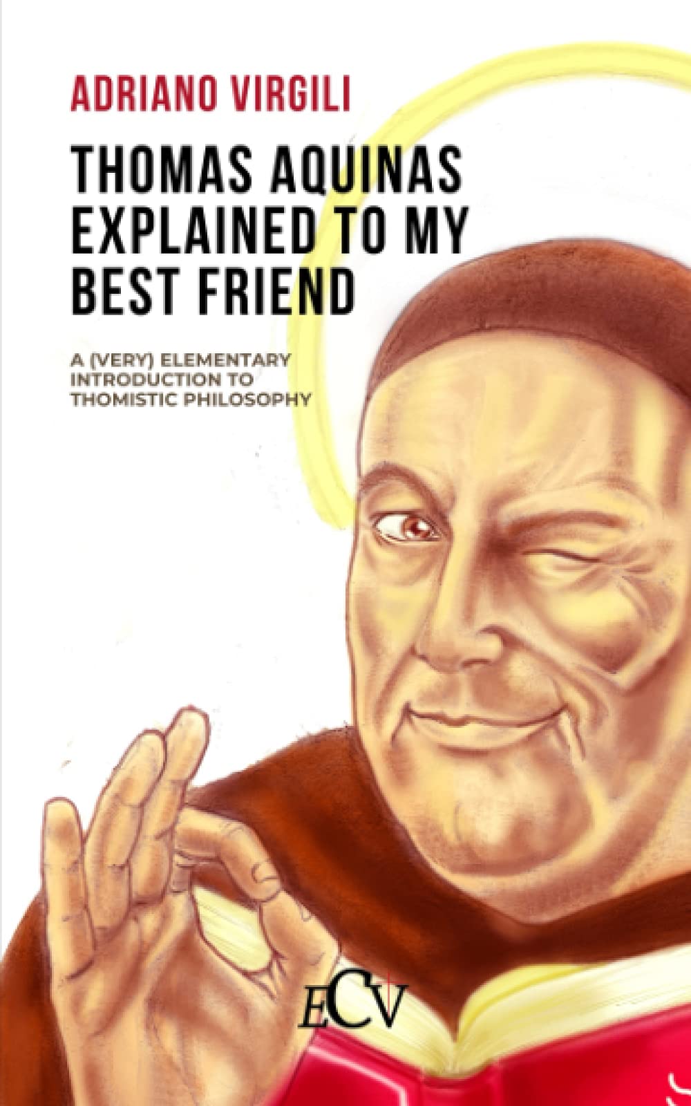 Thomas Aquinas Explained to my Best Friend: A (Very) Elementary Introduction to Thomistic Philosophy