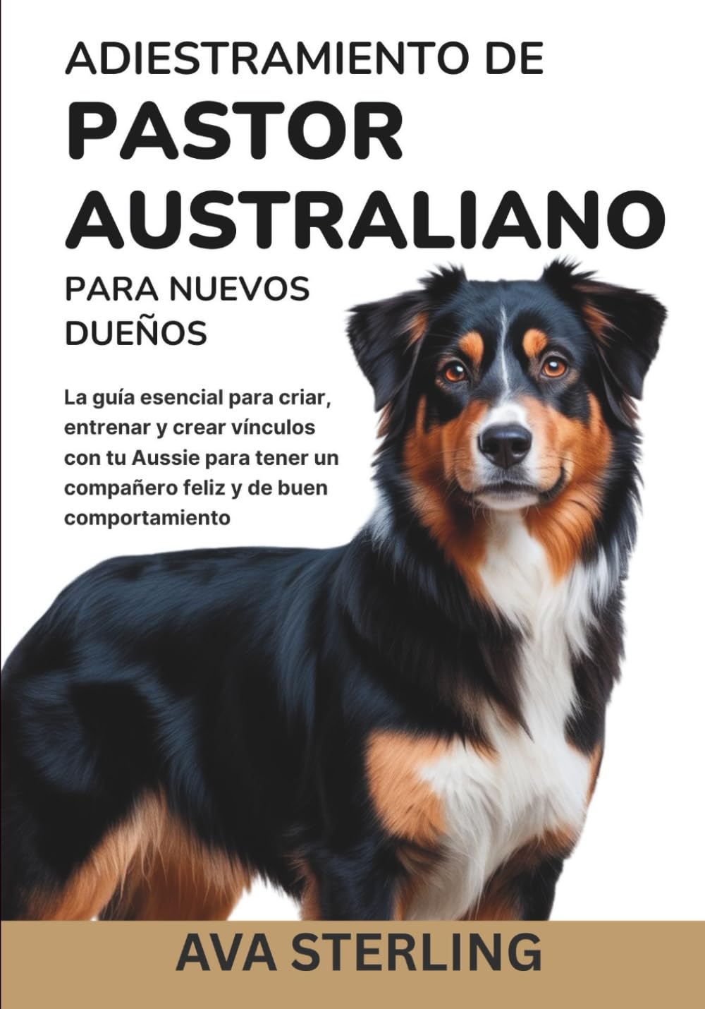 ADIESTRAMIENTO DE PASTOR AUSTRALIANO PARA NUEVOS DUEÑOS: La guía esencial para criar, entrenar y crear vínculos con tu Aussie para tener un compañero ... (El Manual del Dueño de Perros)