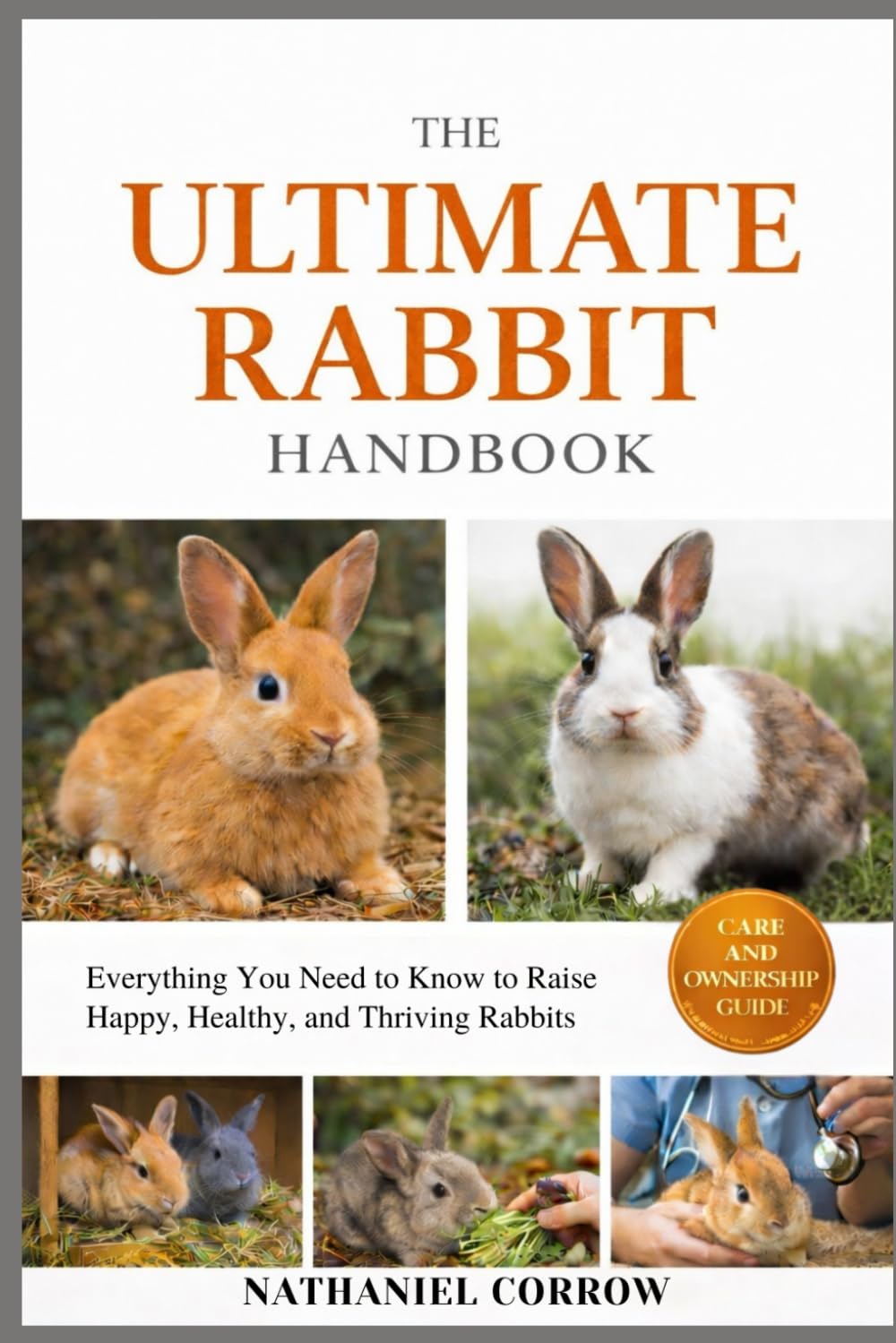 THE ULTIMATE RABBIT HANDBOOK: Everything You Need to Know to Raise Happy, Healthy, and Thriving Rabbits
