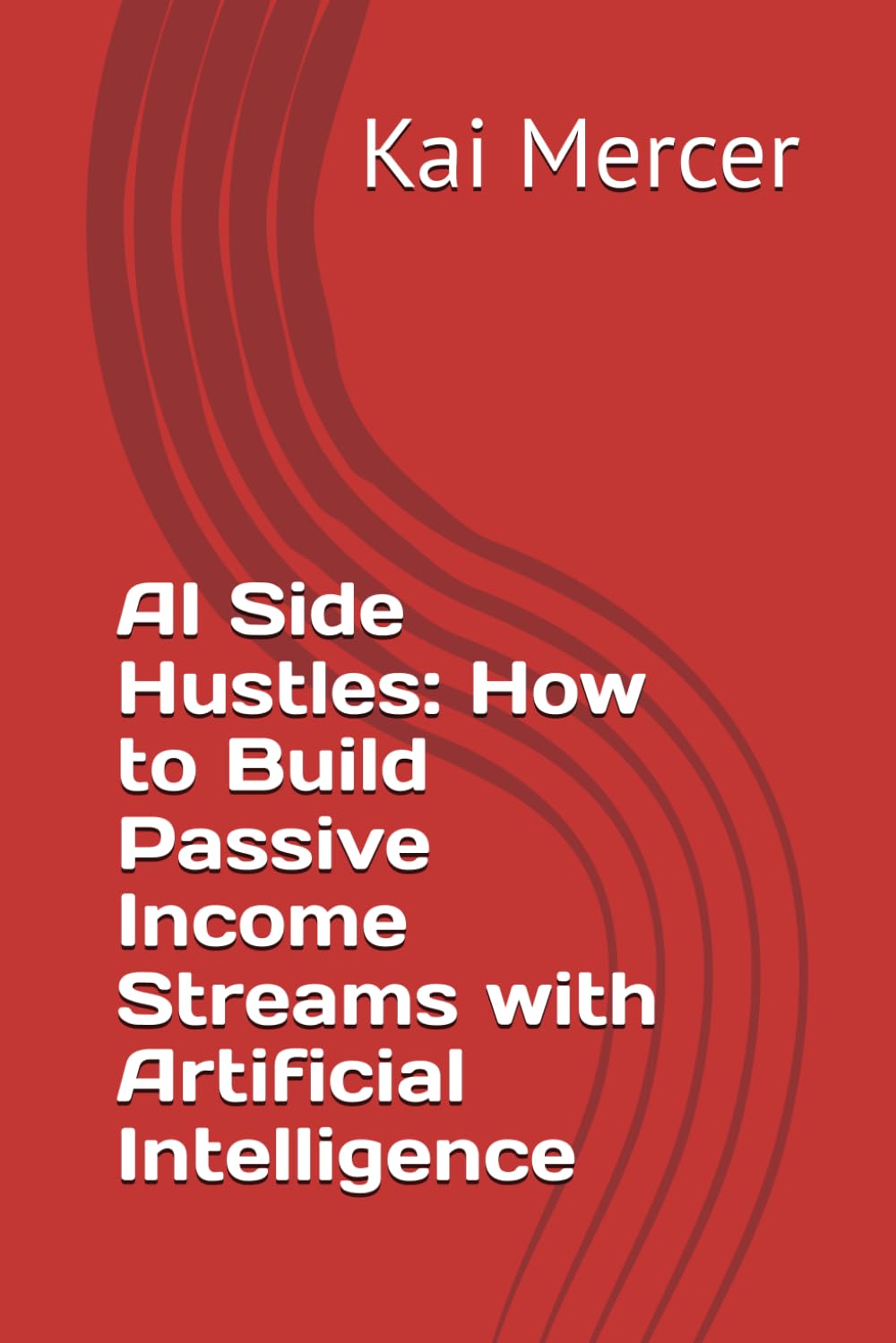 AI Side Hustles: How to Build Passive Income Streams with Artificial Intelligence (The AI Income Revolution Series)