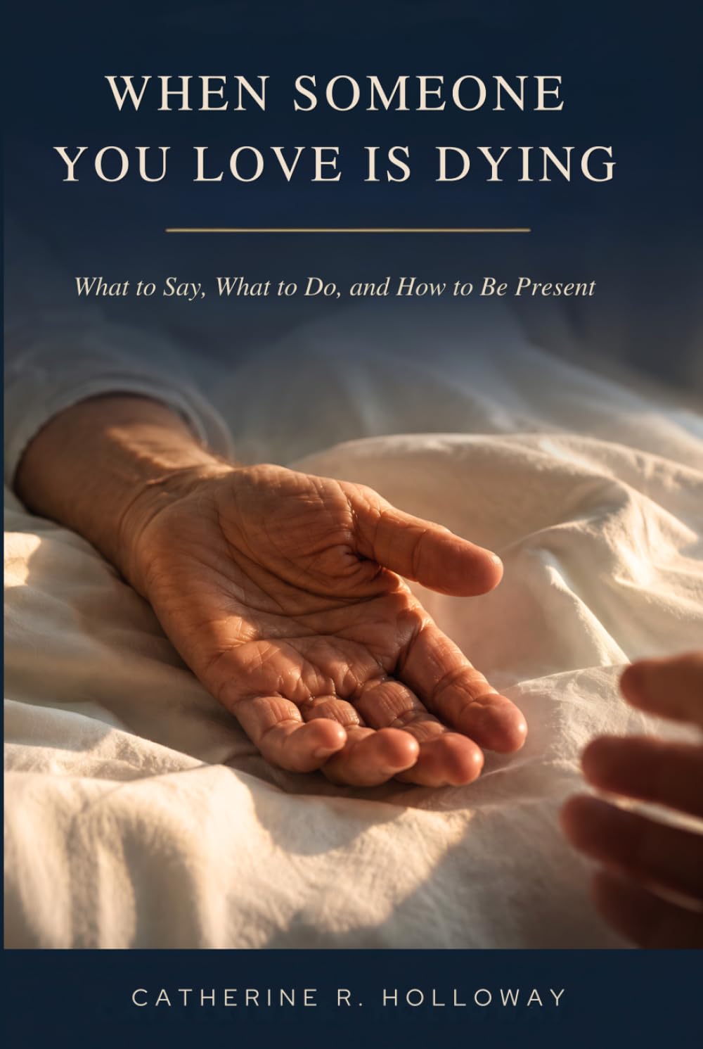 When Someone You Love Is Dying: What to Say, What to Do, and How to Be Present