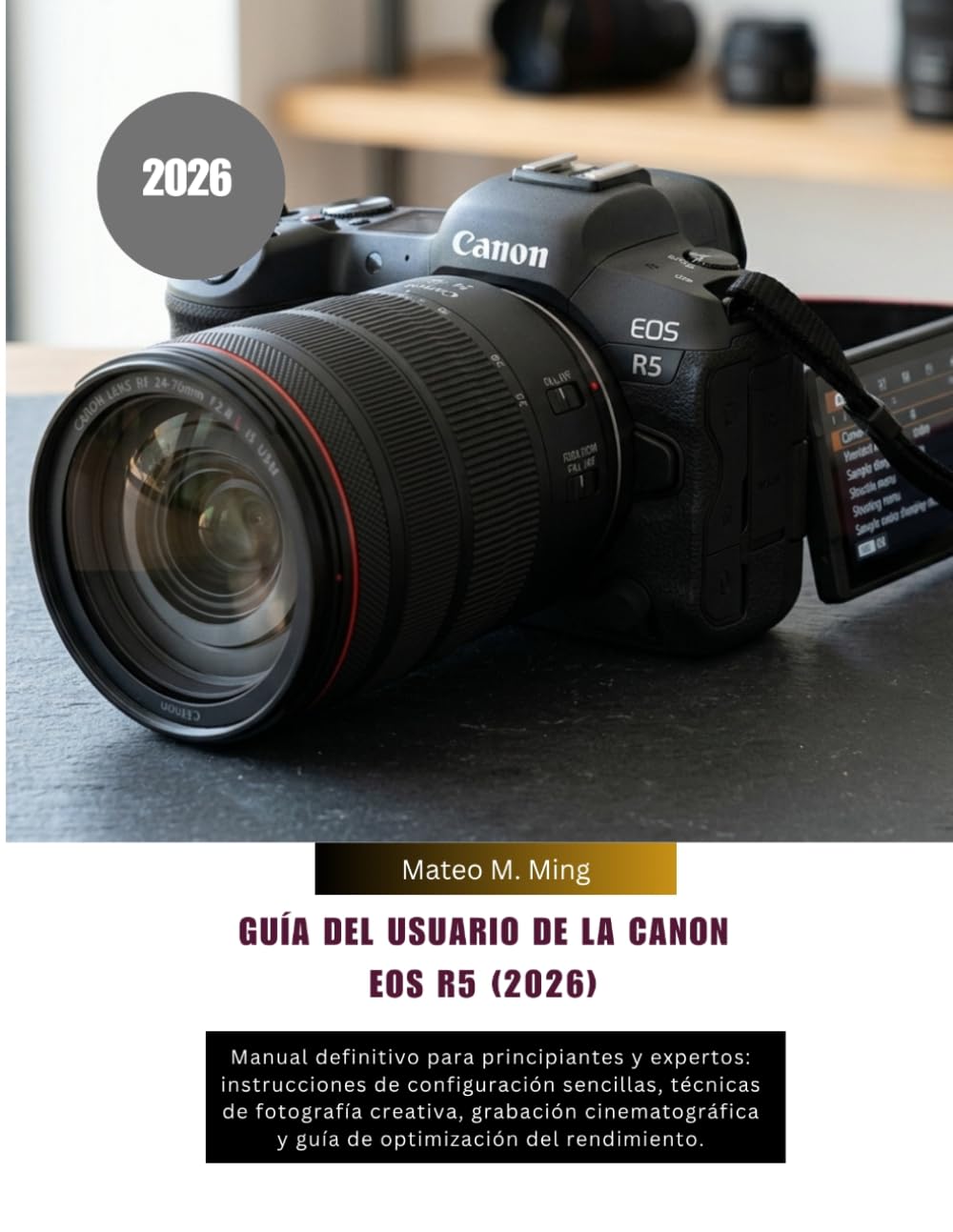 Guía del usuario de la Canon EOS R5 (2026): Manual definitivo para principiantes y expertos: instrucciones de configuración sencillas, técnicas de ... rendimiento. (Camera Mastery Manual Guide)