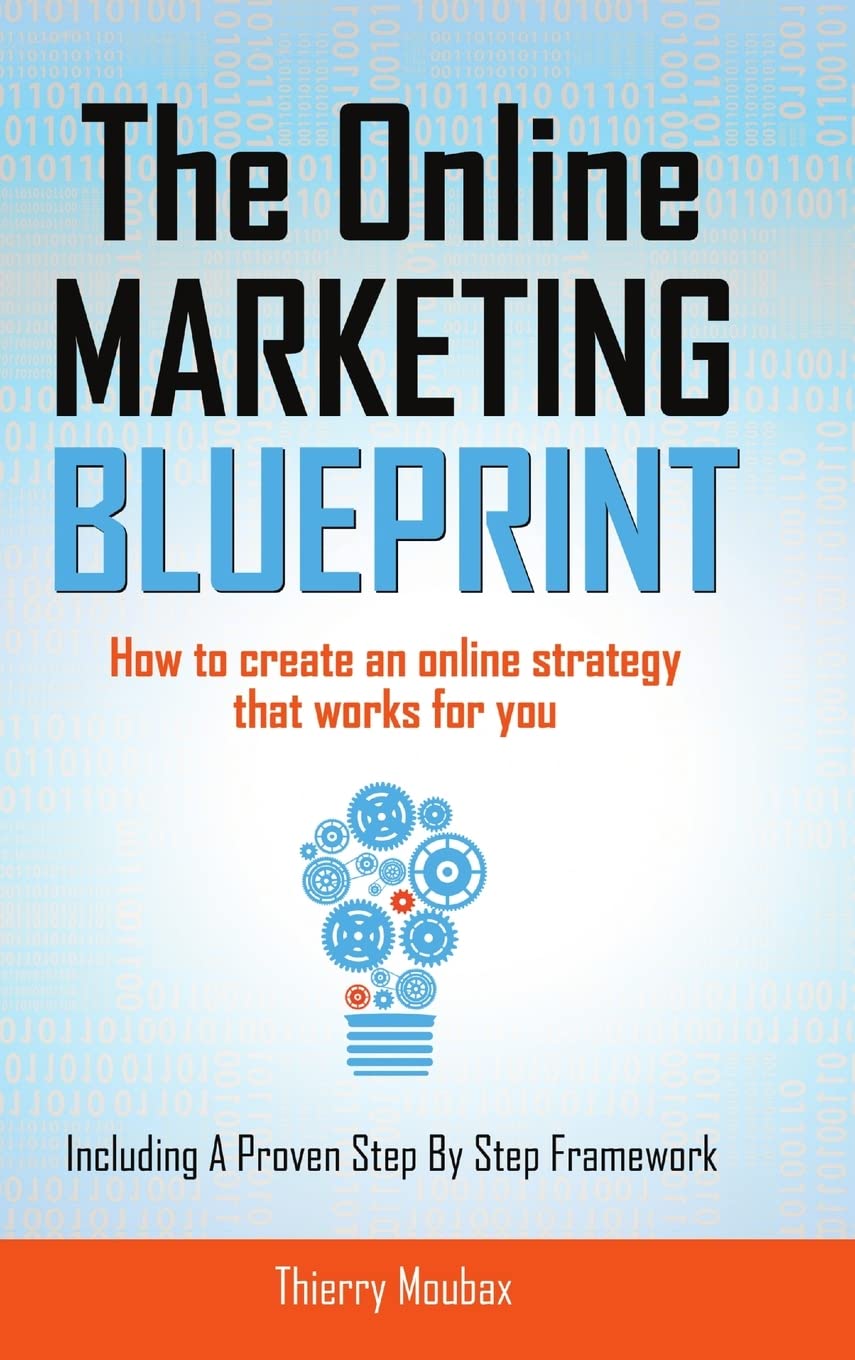 The Online Marketing Blueprint: How to create an online strategy that works for you. A step by step framework.