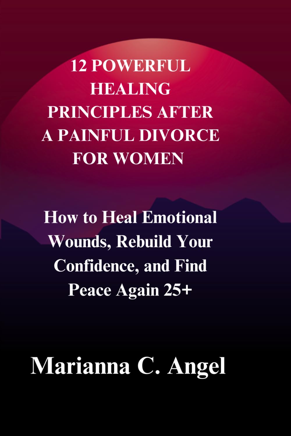 12 Powerful Healing Principles After a Painful Divorce for Women: How to Heal Emotional Wounds, Rebuild Your Confidence, and Find Peace Again 25+