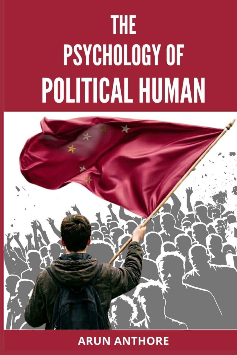 The Psychology of Political Human: Understanding the Mind Behind Politics, Group Identity, Collective Behavior, and Propaganda