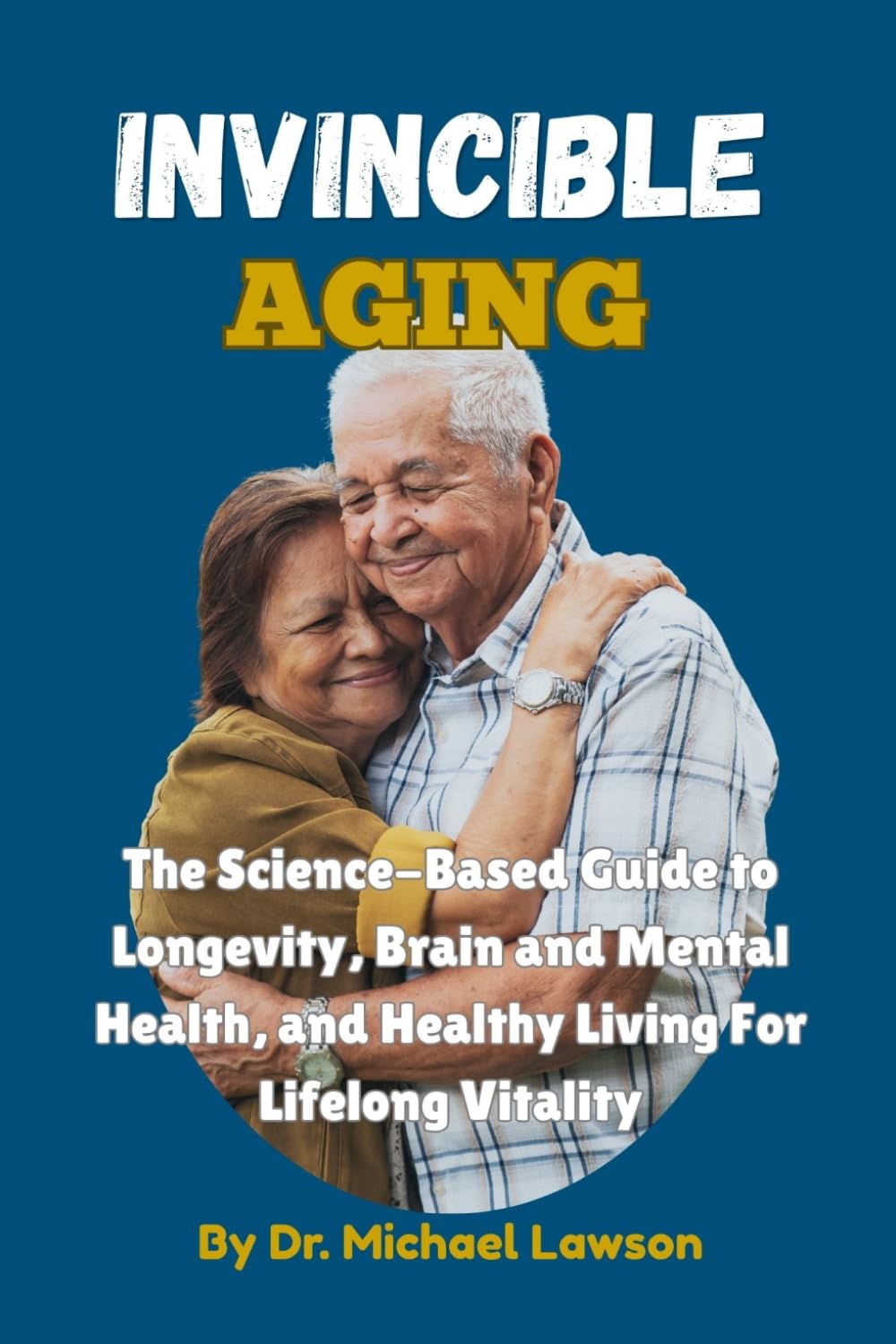 Invincible Aging: The Science-Based Guide to Longevity, Brain and Mental Health, and Healthy Living For Lifelong Vitality