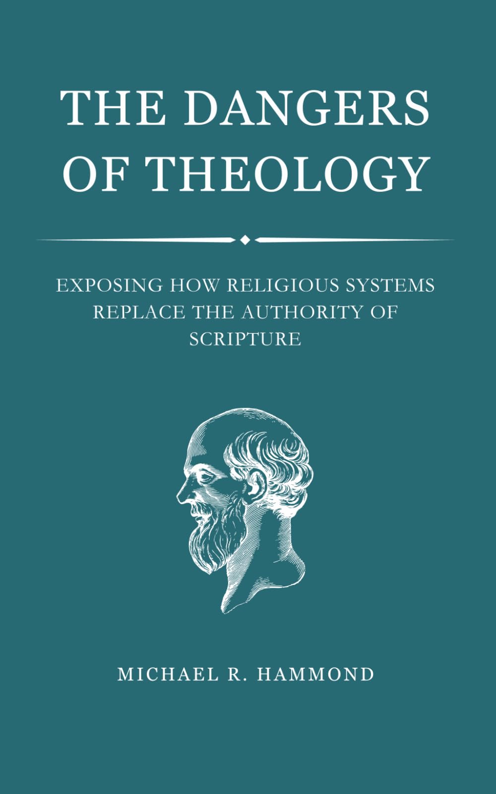 The Dangers of Theology: Exposing How Religious Systems Replace the Au-thority of Scripture