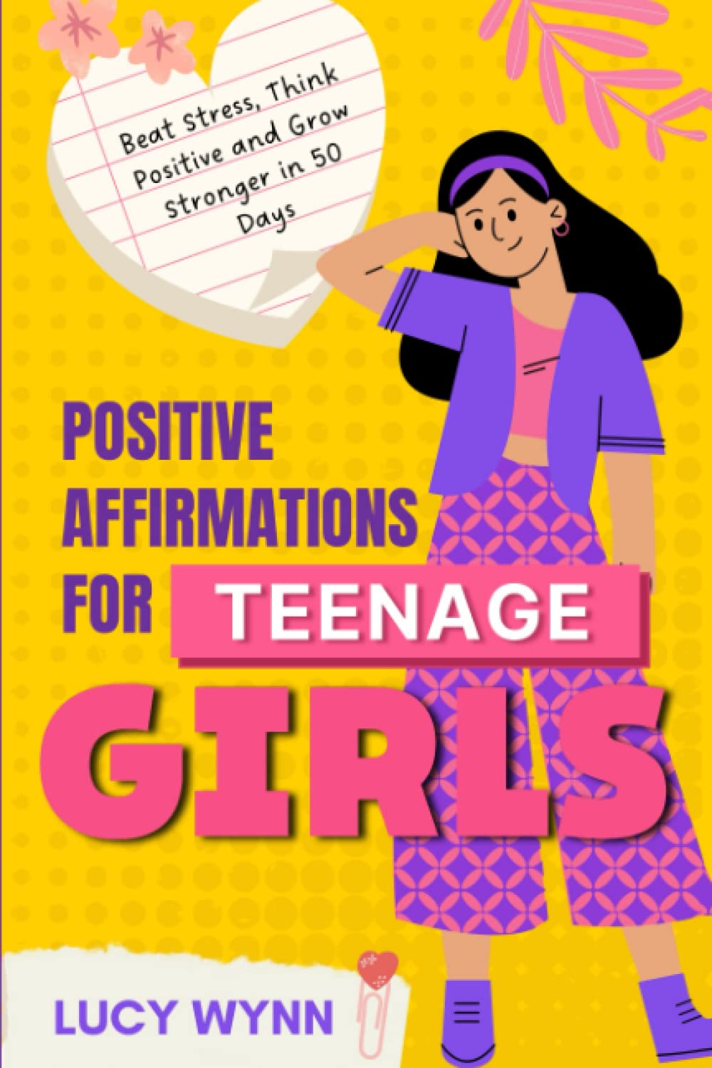 Positive Affirmations for Teenage Girls: Beat Stress, Think Positive and Grow Stronger in 50 Days
