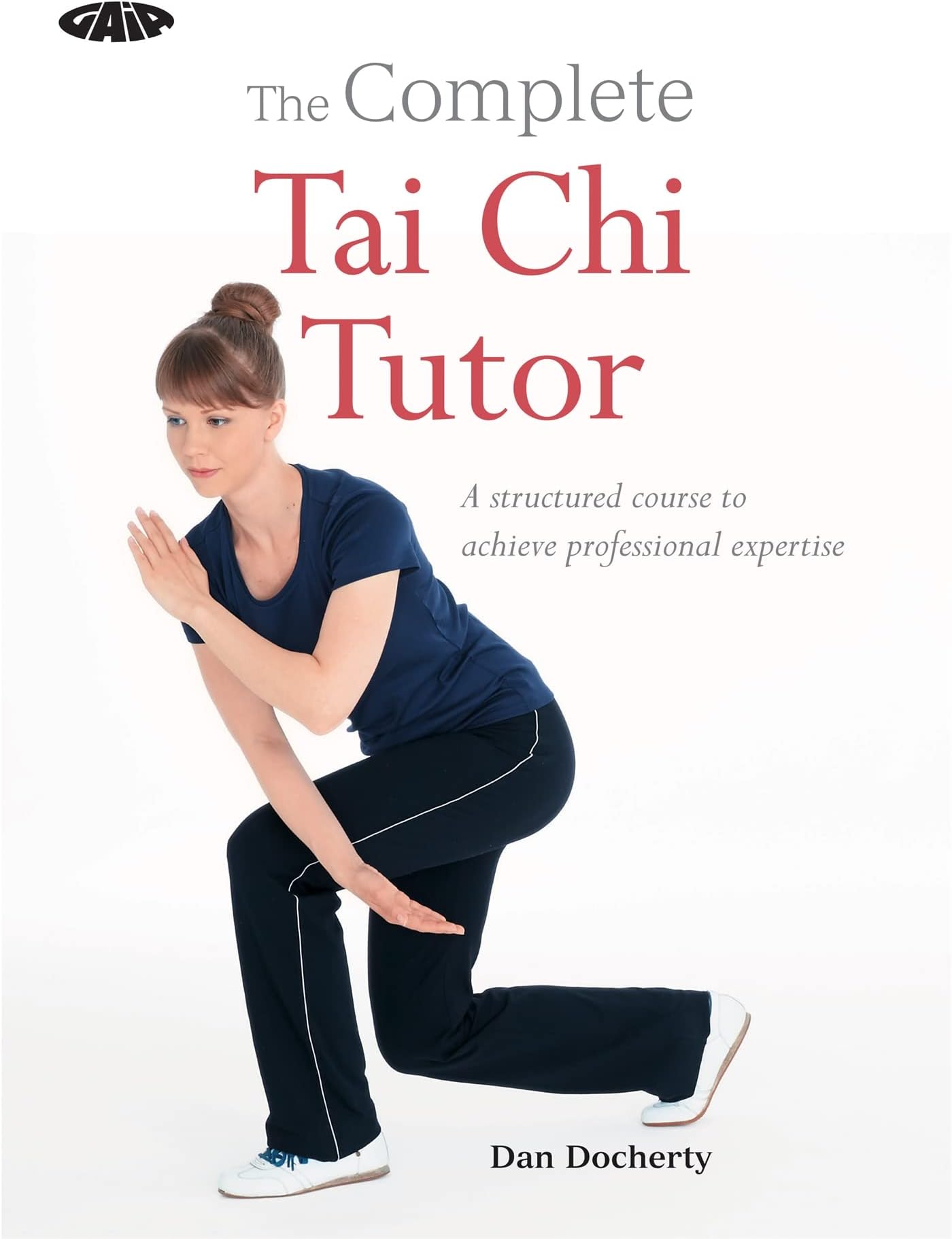 The Complete Tai Chi Tutor: A structured course to achieve professional expertise