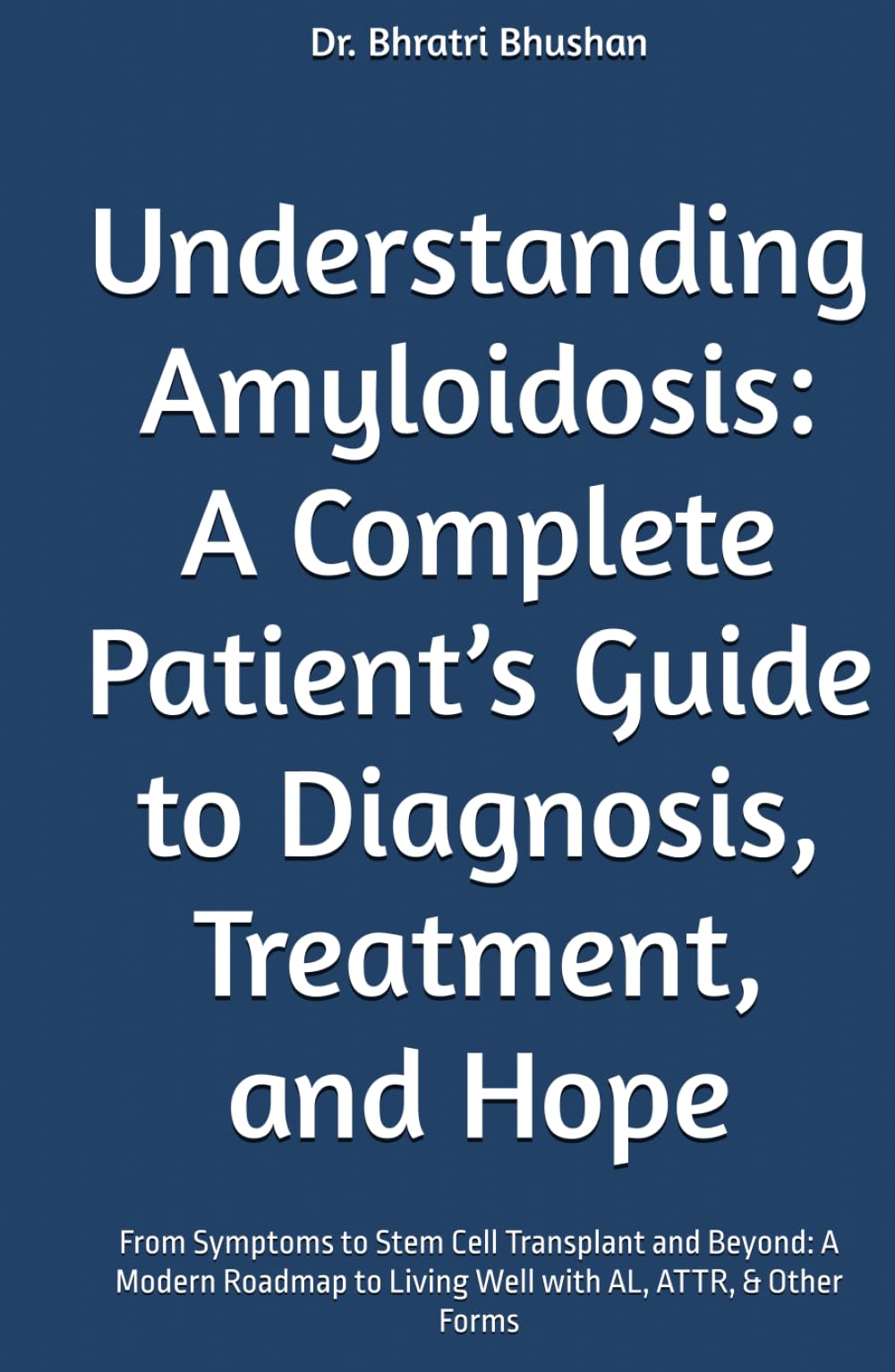 Understanding Amyloidosis: A Complete Patient’s Guide to Diagnosis, Treatment, and Hope: From Symptoms to Stem Cell Transplant and Beyond: A Modern Roadmap to Living Well with AL, ATTR, & Other Forms