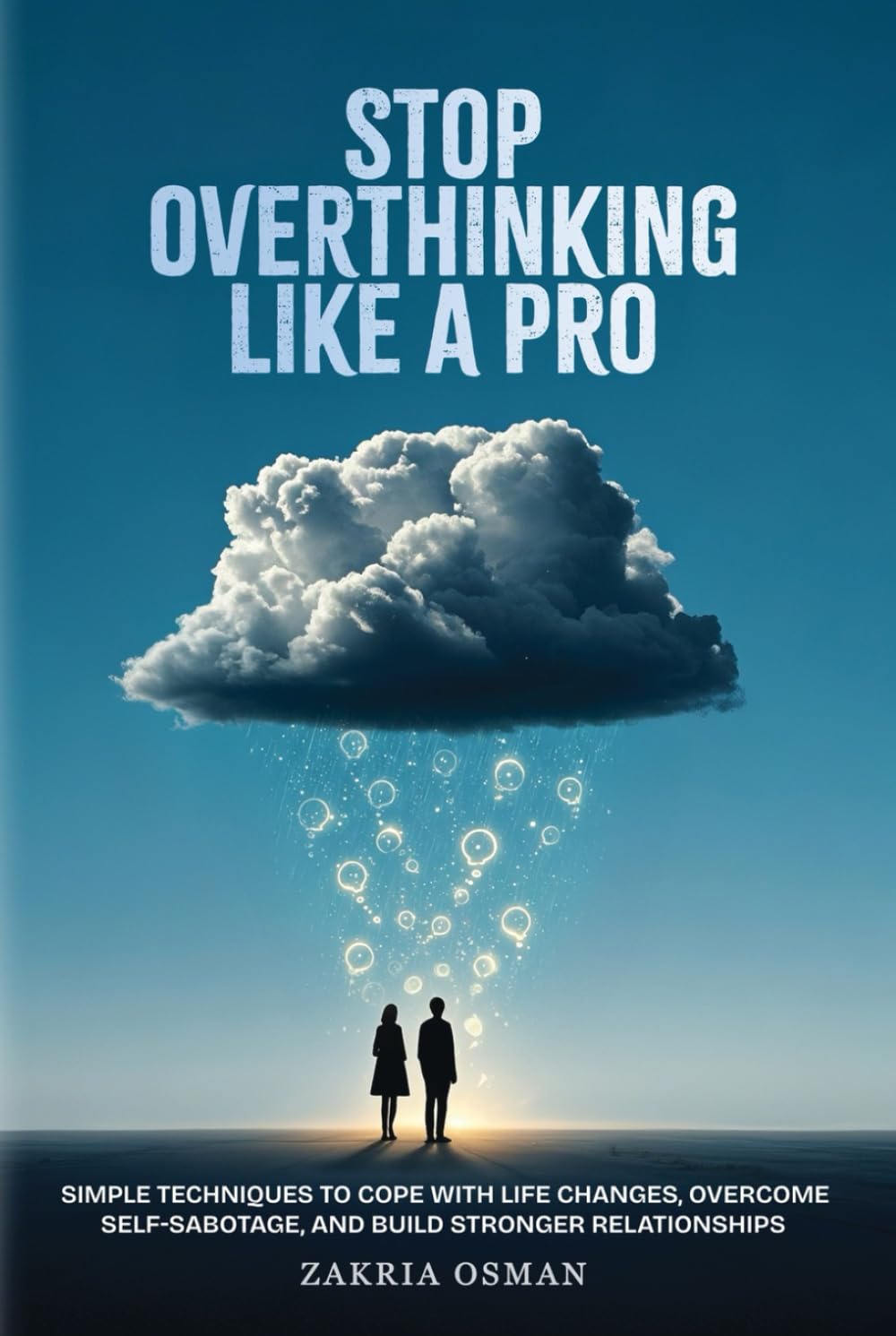 Stop Overthinking Like A Pro: Simple Techniques to Cope with Life Changes, Overcome Self-Sabotage, and Build Stronger Relationships