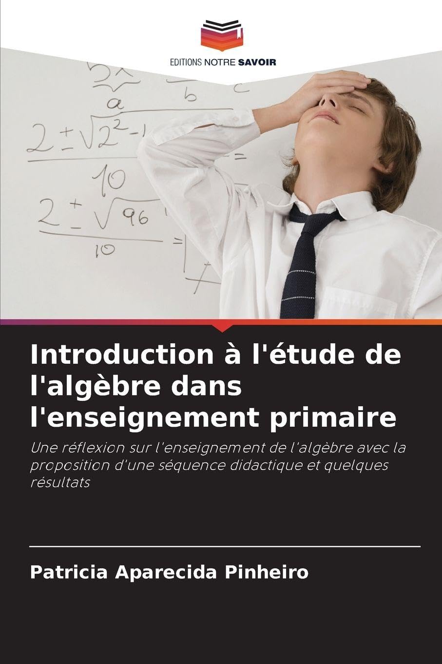 Introduction à l'étude de l'algèbre dans l'enseignement primaire: Une réflexion sur l'enseignement de l'algèbre avec la proposition d'une séquence didactique et quelques résultats