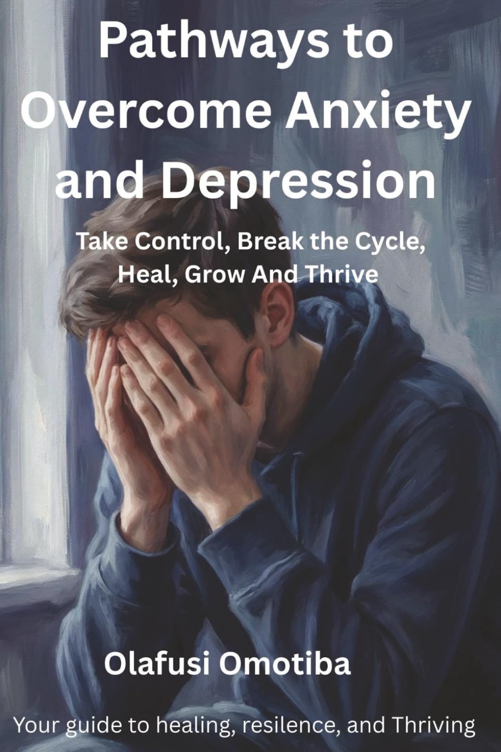 PATHWAYS TO OVERCOME ANXIETY AND DEPRESSION: Take Control, Break the Cycle, Heal, Grow, And Thrive