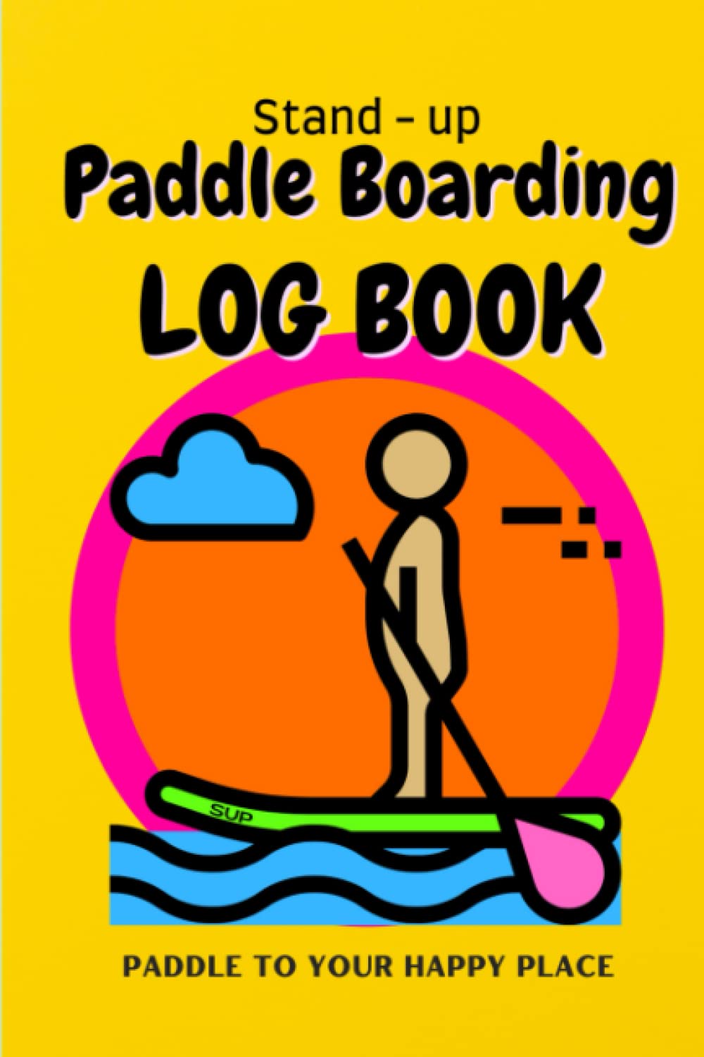 Stand Up Paddleboarding Log Book / Paddle To Your Happy Place: SUP Experience Logbook