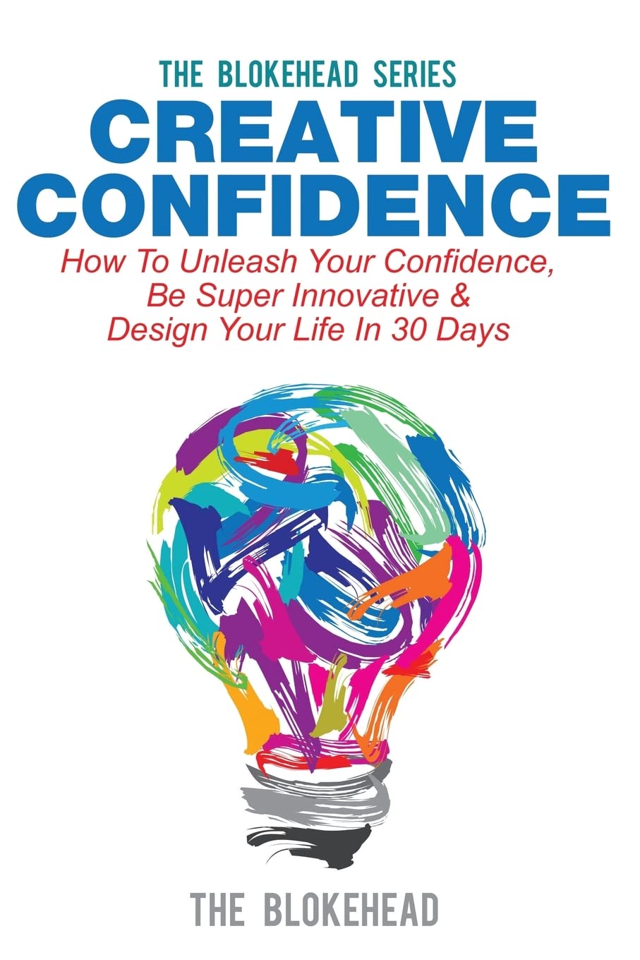 Creative Confidence: How To Unleash Your Confidence, Be Super Innovative & Design Your Life In 30 Days