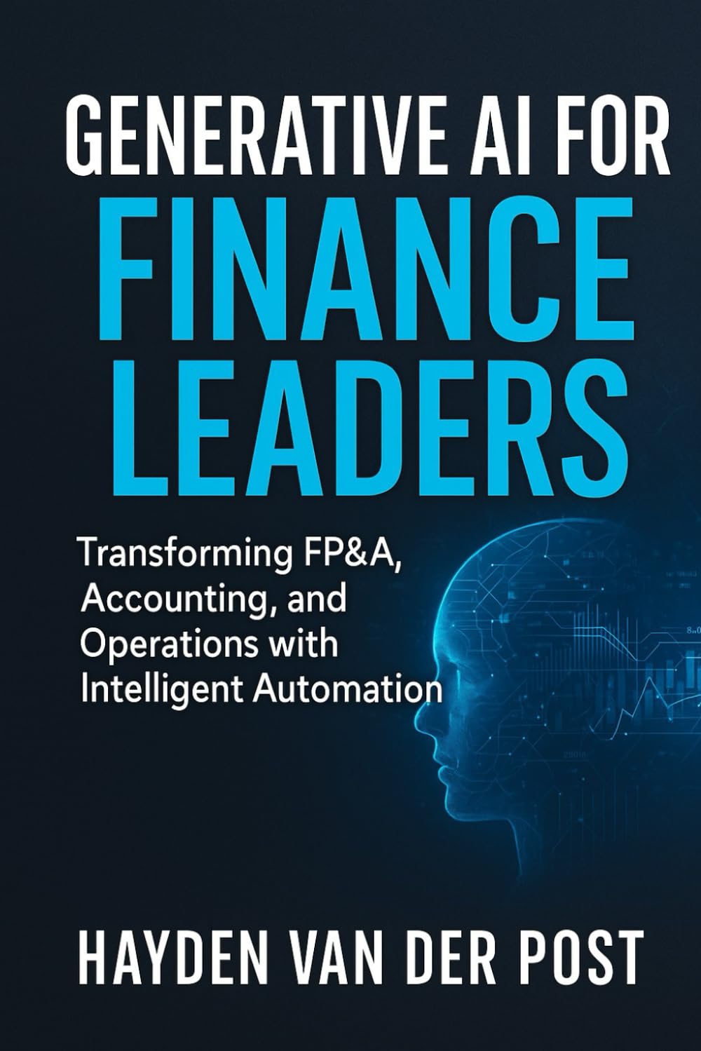 Generative AI for Finance Leaders: Transforming FP&A, Accounting, and Operations with Intelligent Automation: A Comprehensive Guide