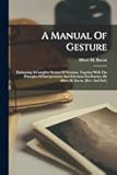 A Manual Of Gesture: Embracing A Complete System Of Notation, Together With The Principles Of Interpretation And Selections For Practice, By Albert M. Bacon. [rev. And Enl.]