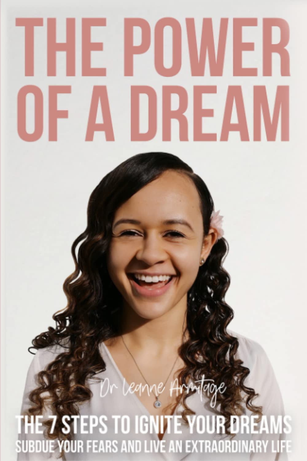 The Power of A Dream: The 7 Steps to Ignite Your Dreams Subdue Your Fears and Live an Extraordinary Life