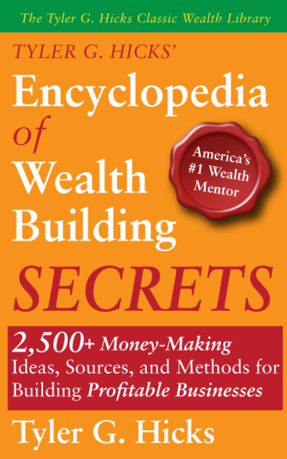 Tyler G. Hicks’ Encyclopedia of Wealth Building Secrets: 2,500+ Money-Making Ideas, Sources, and Methods for Building Profitable Businesses (The Tyler G. Hicks Classic Wealth Library)
