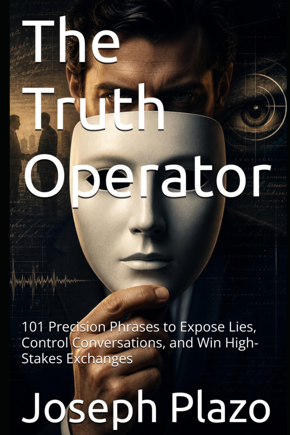 The Truth Operator: 101 Precision Phrases to Expose Lies, Control Conversations, and Win High-Stakes Exchanges