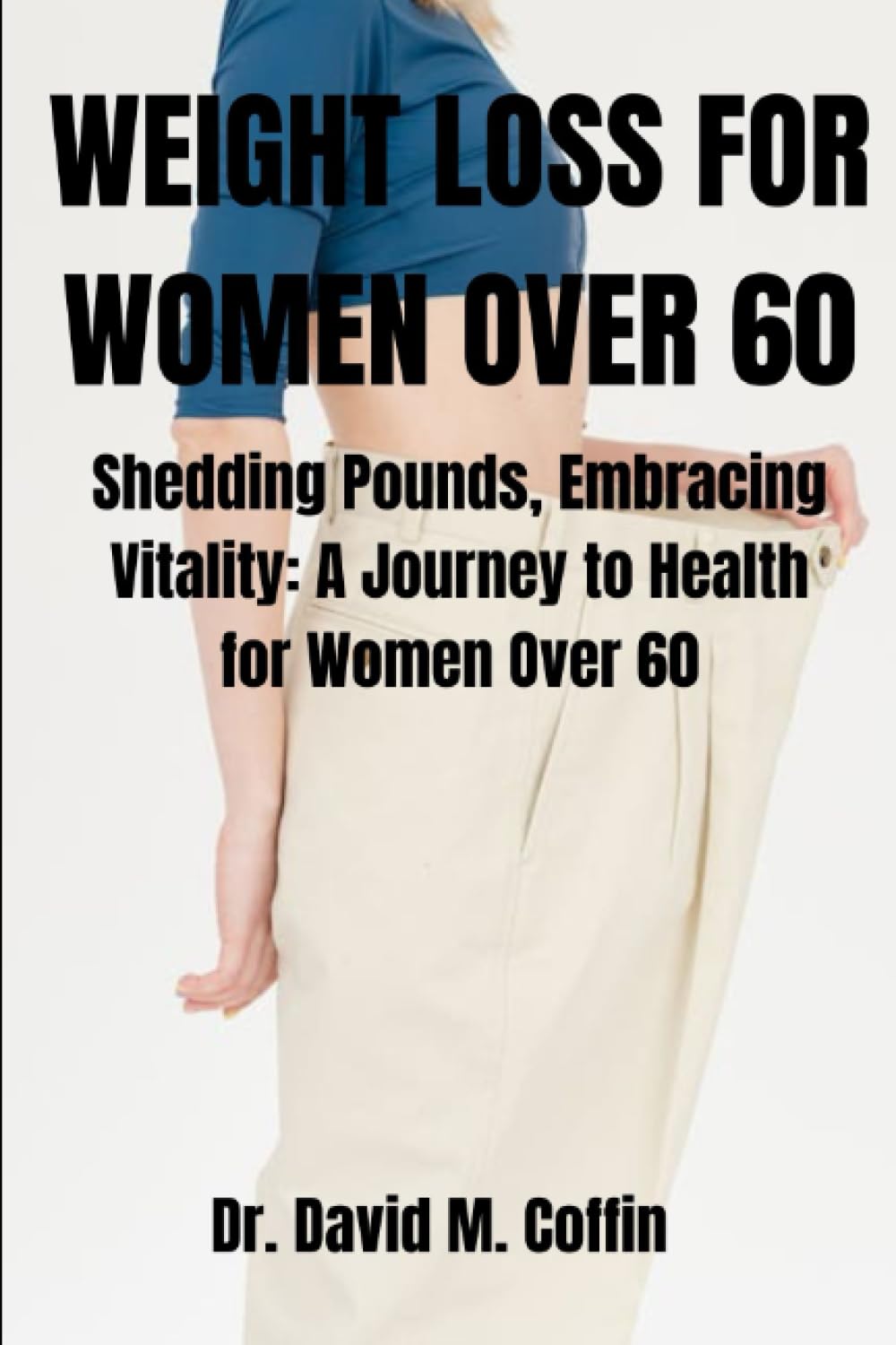 WEIGHT LOSS FOR WOMEN OVER 60: Shedding Pounds, Embracing Vitality: A Journey to Health for Women Over 60