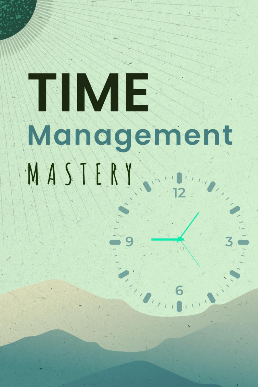 Time Management Mastery, A Guide to Productivity and Success: Master Your Time Productivity, Focus and Better Habits