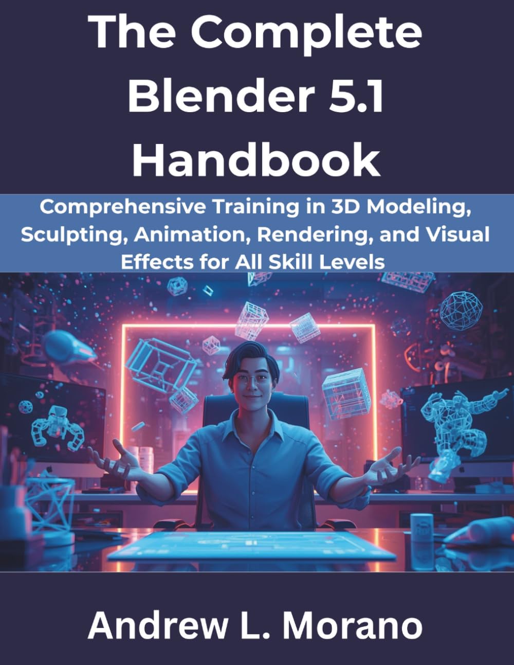 The Complete Blender 5.1 Handbook: Comprehensive Training in 3D Modeling, Sculpting, Animation, Rendering, and Visual Effects for All Skill Levels (The Complete Developer Series)