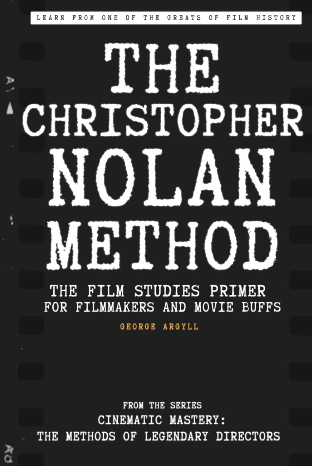 The Christopher Nolan Method: The Film Studies Primer for Filmmakers and Movie Buffs (Cinematic Mastery: The Methods of Legendary Directors)