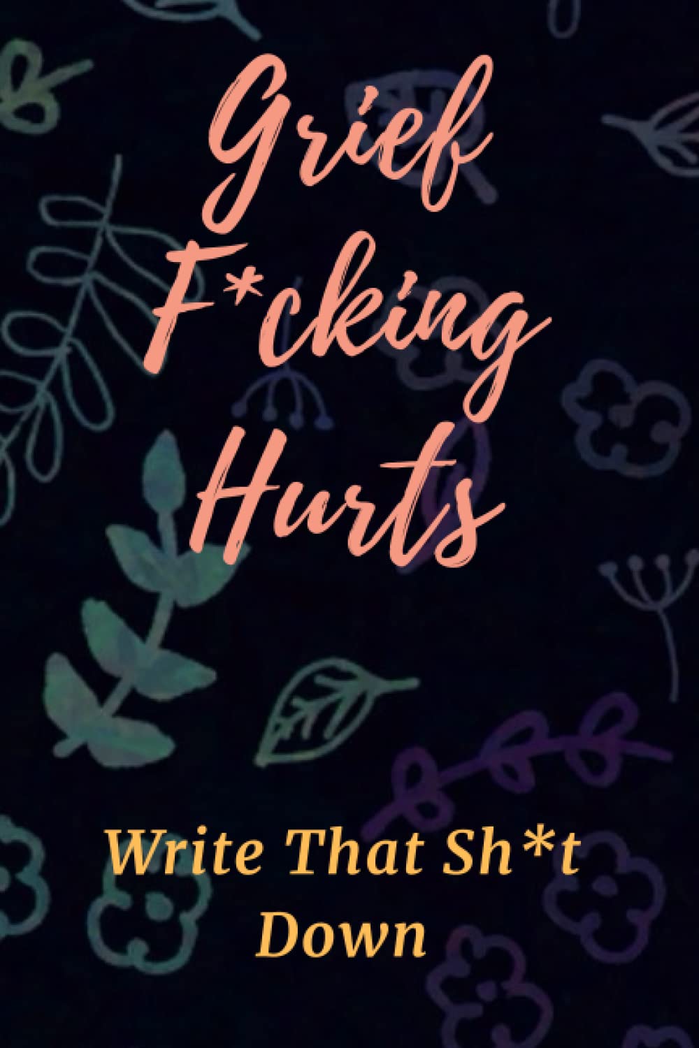 Grief F*cking Hurts Write That Sh*t Down: 120 Pages 6" X 9" Grieving Journal Notebook Diary (Gift for Friends/ Family/Best Friend)