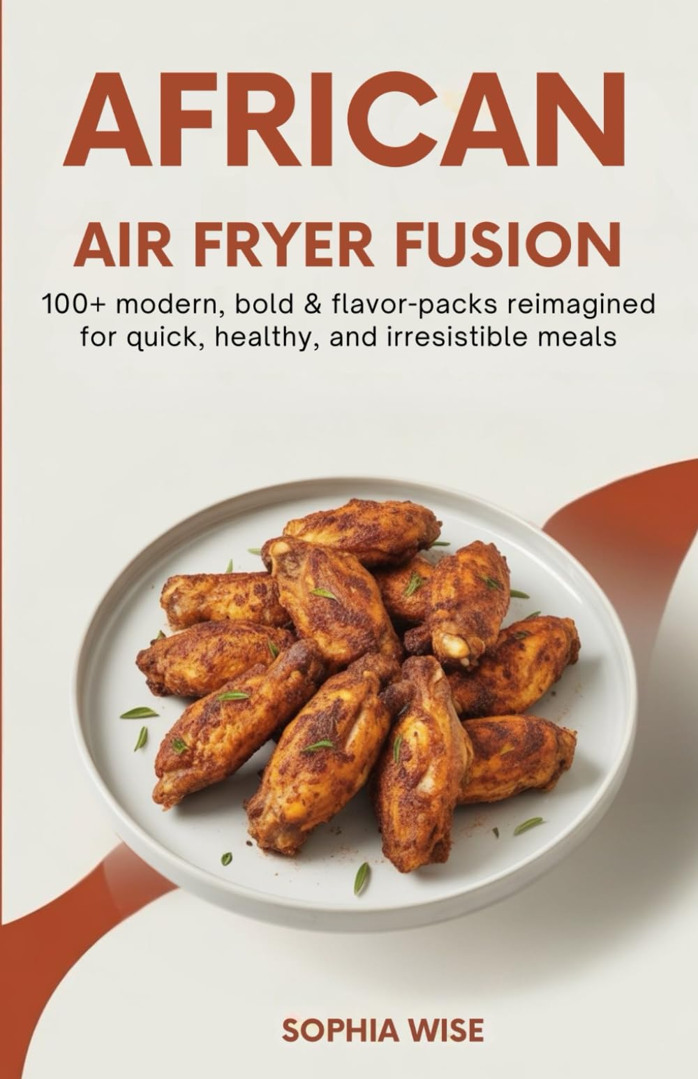 AFRICAN AIR FRYER FUSION: 100+ Modern, Bold & Flavor-Packed Recipes Reimagined for Quick, Healthy, and Irresistible Meals