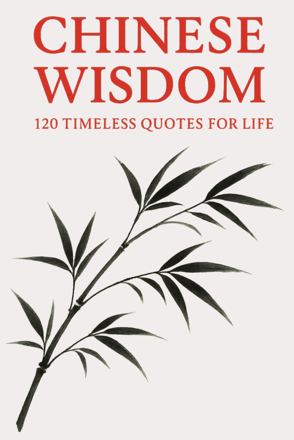 Chinese Wisdom: 120 Timeless Quotes for Life: Ancient Chinese Philosophy and Inspirational Teachings for a Mindful and Meaningful Life (Timeless