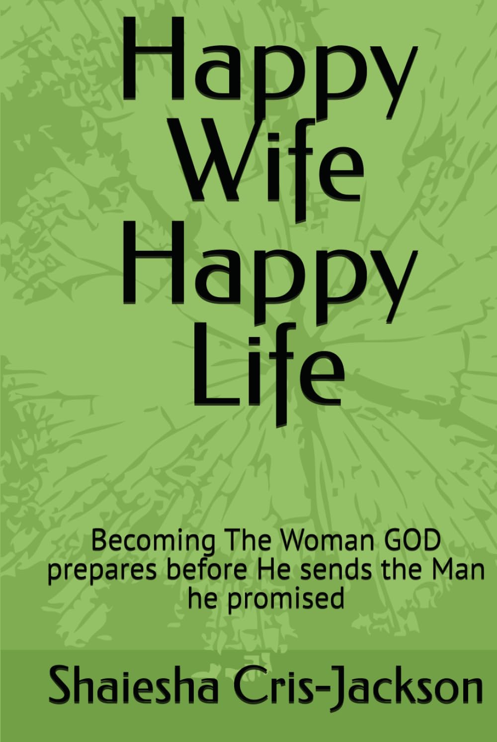 Happy Wife Happy Life: A Guide to becoming The The woman GOD prepares, Before he reveals The Man He Promised