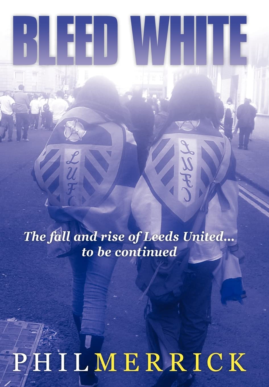 Bleed White: The Fall and Rise of Leeds United... to be Continued