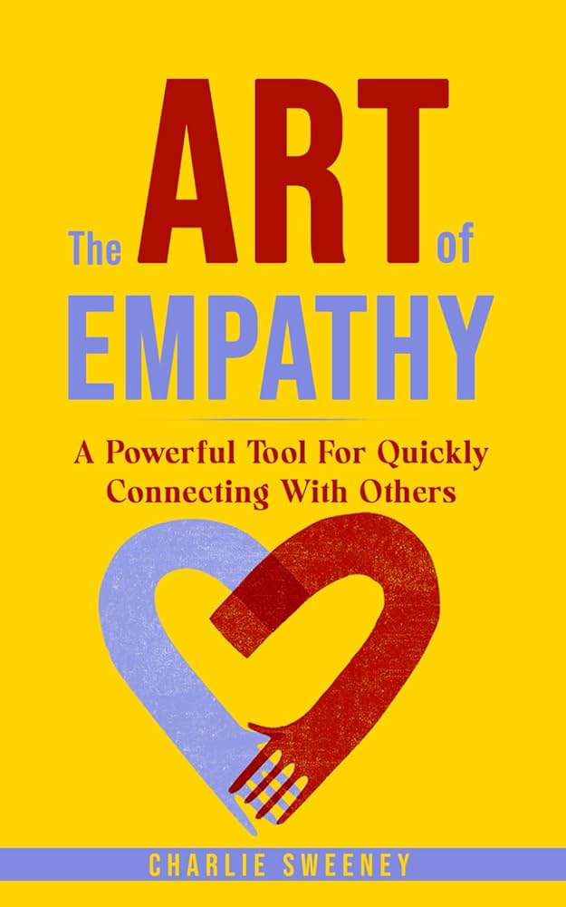 The Art of Empathy: A Powerful Tool For Quickly Connecting With