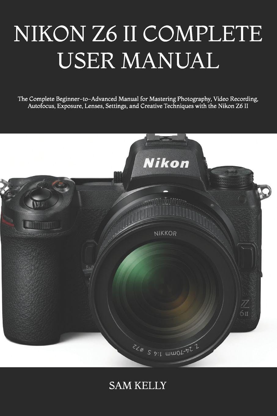 NIKON Z6 II COMPLETE USER MANUAL: The Complete Beginner-to-Advanced Manual for Mastering Photography, Video Recording, Autofocus, Exposure, Lenses, ... and Creative Techniques with the Nikon Z6 II