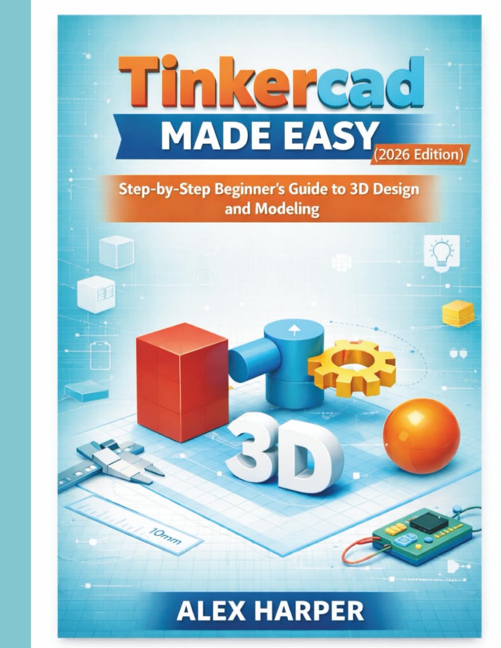 Tinkercad Made Easy (2026 Edition): A Step-by-Step Beginner’s Guide to 3D Design and Modeling      Paperback – February 2, 2026