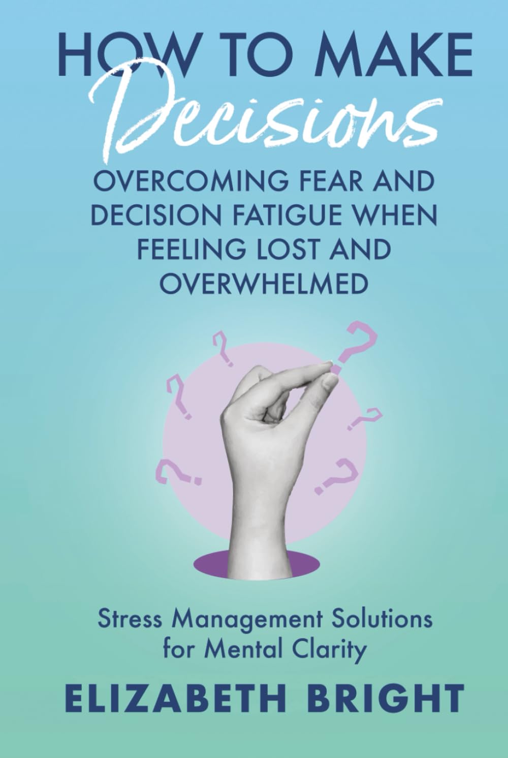 How to Make Decisions: Overcoming Fear and Decision Fatigue When Feeling Lost and Overwhelmed | Stress Management Solutions for Mental Clarity