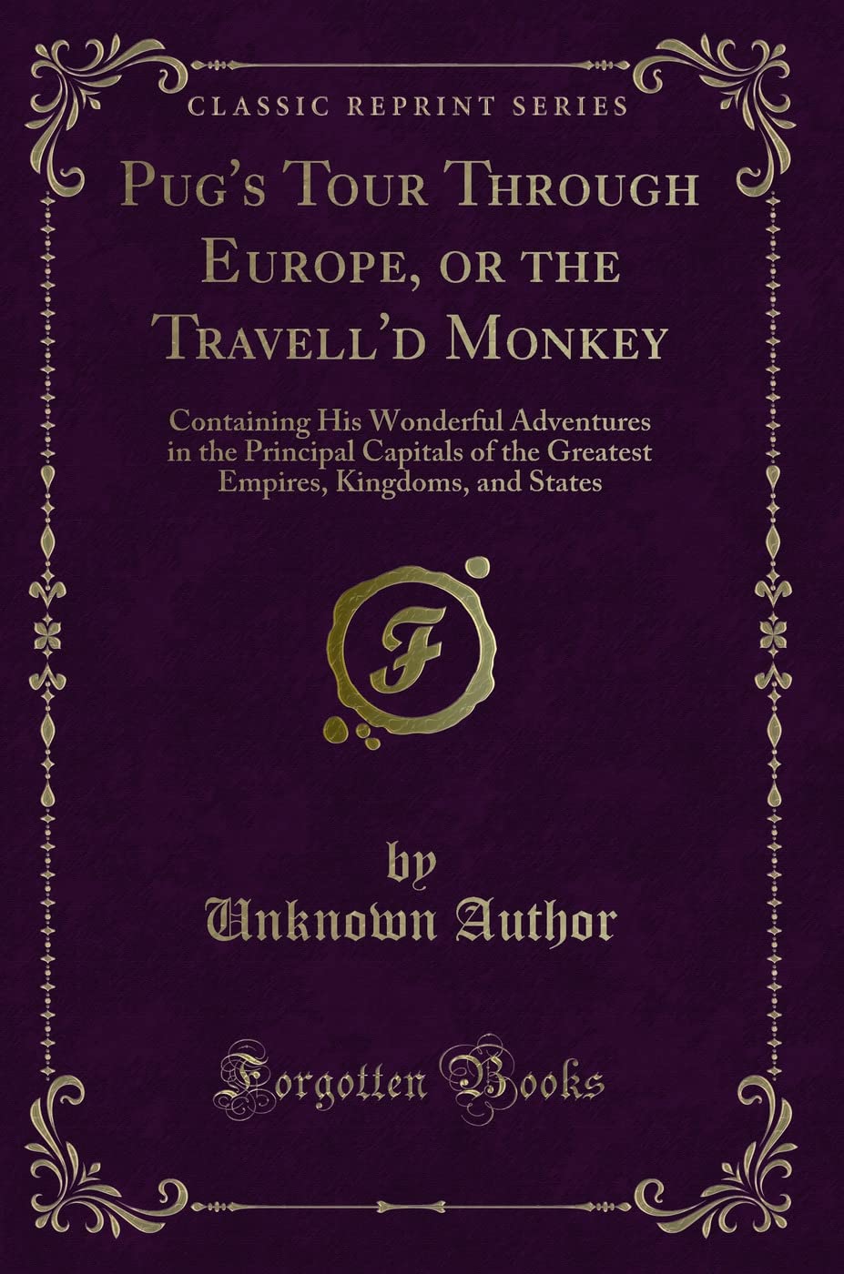 Pug's Tour Through Europe, or the Travell'd Monkey: Containing His Wonderful Adventures in the Principal Capitals of the Greatest Empires, Kingdoms, and States (Classic Reprint)