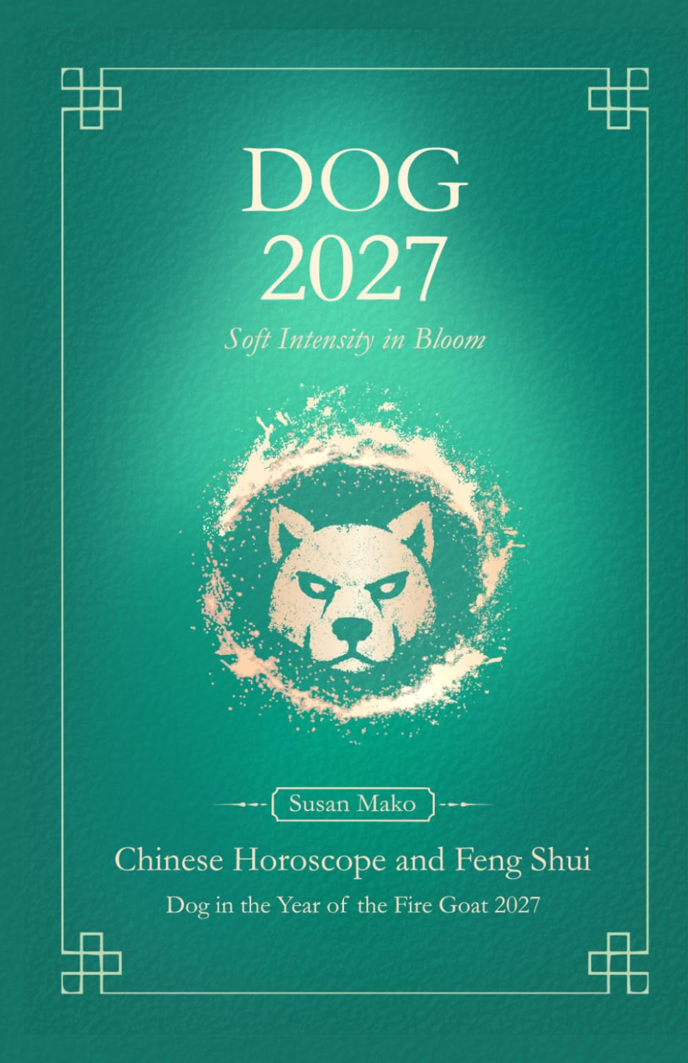 Dog Chinese Horoscope 2027 and Feng Shui: Chinese Astrology Forecast 2027 for Dog in the Goat Year (Soft Intensity in Bloom: Your Personal Horoscope 2027)